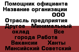 Помощник официанта › Название организации ­ Maximilian'S Brauerei, ООО › Отрасль предприятия ­ Другое › Минимальный оклад ­ 15 000 - Все города Работа » Вакансии   . Ханты-Мансийский,Советский г.